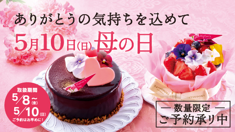 5月10日(日) 母の日 「いつもありがとう」日頃の感謝の気持ちをケーキに込めて。 取扱期間は5月8日(金)～5月10日(日)まで。数量限定のため、ご予約はお早めに。